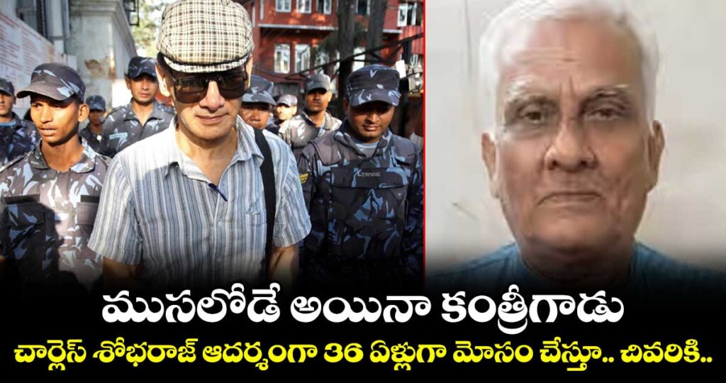ముసలోడే అయినా కంత్రీగాడు.. చార్లెస్ శోభరాజ్ ఆదర్శంగా 36 ఏళ్లుగా మోసం చేస్తూ.. చివరికి..