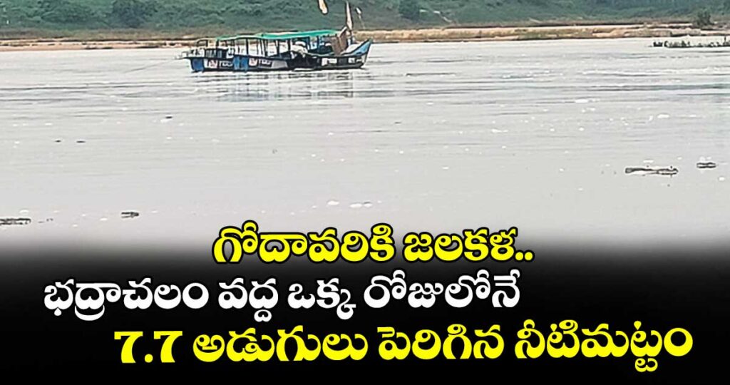 గోదావరికి జలకళ..భద్రాచలం వద్ద ఒక్క రోజులోనే 7.7 అడుగులు పెరిగిన నీటిమట్టం