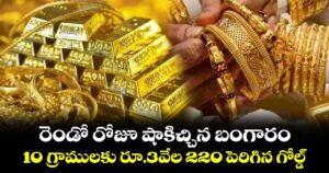 రెండో రోజూ షాకిచ్చిన బంగారం.. 10 గ్రాములకు రూ.3వేల 220 పెరిగిన గోల్డ్
