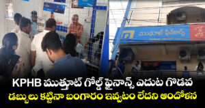 KPHB ముత్తూట్ గోల్డ్ ఫైనాన్స్ ఎదుట గొడవ : డబ్బులు కట్టినా బంగారం ఇవ్వటం లేదని ఆందోళన
