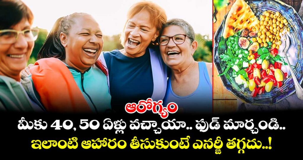 ఆరోగ్యం : మీకు 40, 50 ఏళ్లు వచ్చాయా.. ఫుడ్ మార్చండి.. ఇలాంటి ఆహారం తీసుకుంటే ఎనర్జీ తగ్గదు..!