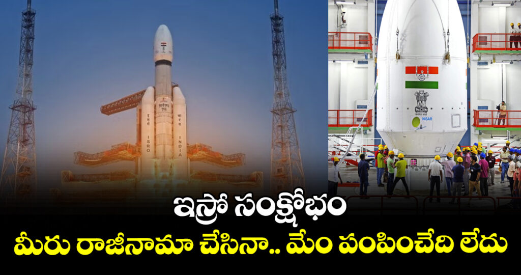 ఇస్రో సంక్షోభం : మీరు రాజీనామా చేసినా.. మేం పంపించేది లేదు