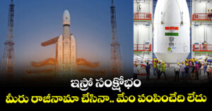 ఇస్రో సంక్షోభం : మీరు రాజీనామా చేసినా.. మేం పంపించేది లేదు