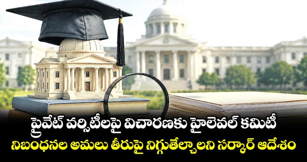 ప్రైవేట్ వర్సిటీలపై విచారణకు హైలెవల్ కమిటీ.. నిబంధనల అమలు తీరుపై నిగ్గుతేల్చాలని సర్కార్ ఆదేశం