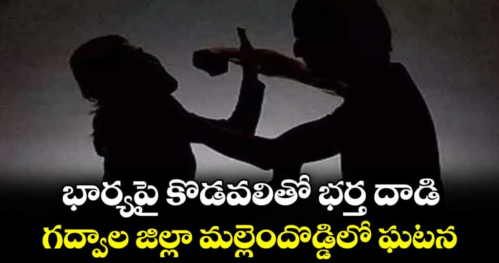 భార్యపై కొడవలితో భర్త దాడి..గద్వాల జిల్లా  మల్లెందొడ్డిలో ఘటన