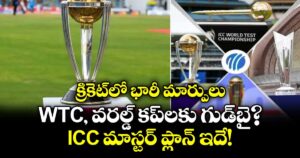క్రికెట్‌లో భారీ మార్పులు.. WTC, వరల్డ్ కప్‌లకు గుడ్‌బై?.. ICC మాస్టర్ ప్లాన్ ఇదే!