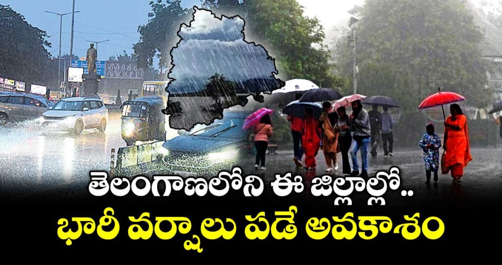 తెలంగాణలోని ఈ జిల్లాల్లో భారీ వర్షాలు పడే అవకాశం