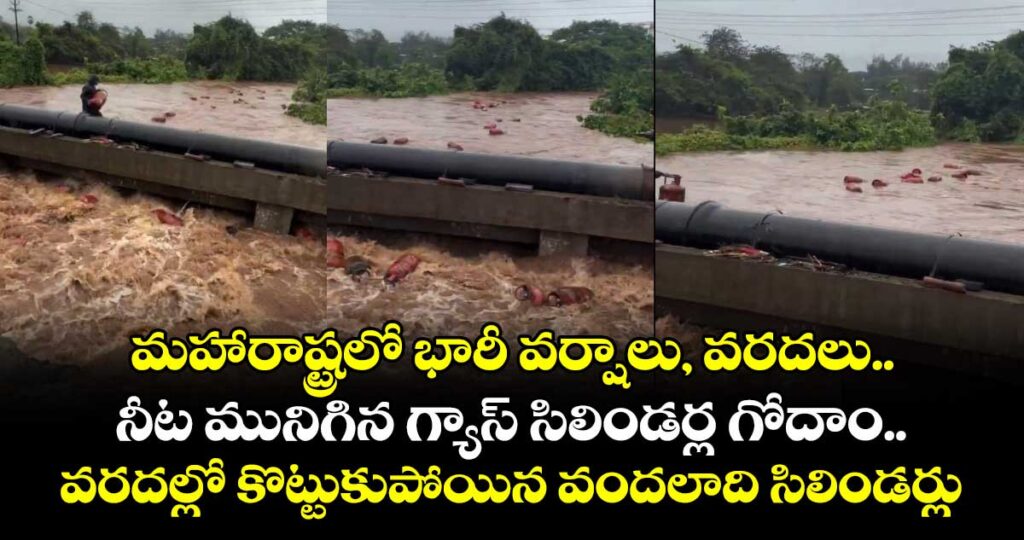 మహారాష్ట్రలో భారీ వర్షాలు, వరదలు.. నీట మునిగిన గ్యాస్ సిలిండర్ల గోదాం.. వరదల్లో కొట్టుకుపోయిన వందలాది సిలిండర్లు  