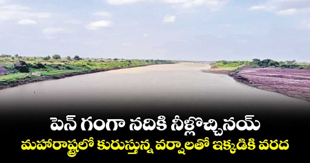 పెన్ గంగా నదికి నీళ్లొచ్చినయ్.. మహారాష్ట్రలో కురుస్తున్న వర్షాలతో ఇక్కడికి వరద