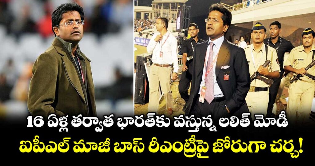 16 ఏళ్ల తర్వాత భారత్‌కు వస్తున్న లలిత్ మోడీ.. ఐపీఎల్ మాజీ బాస్ రీఎంట్రీపై జోరుగా చర్చ!