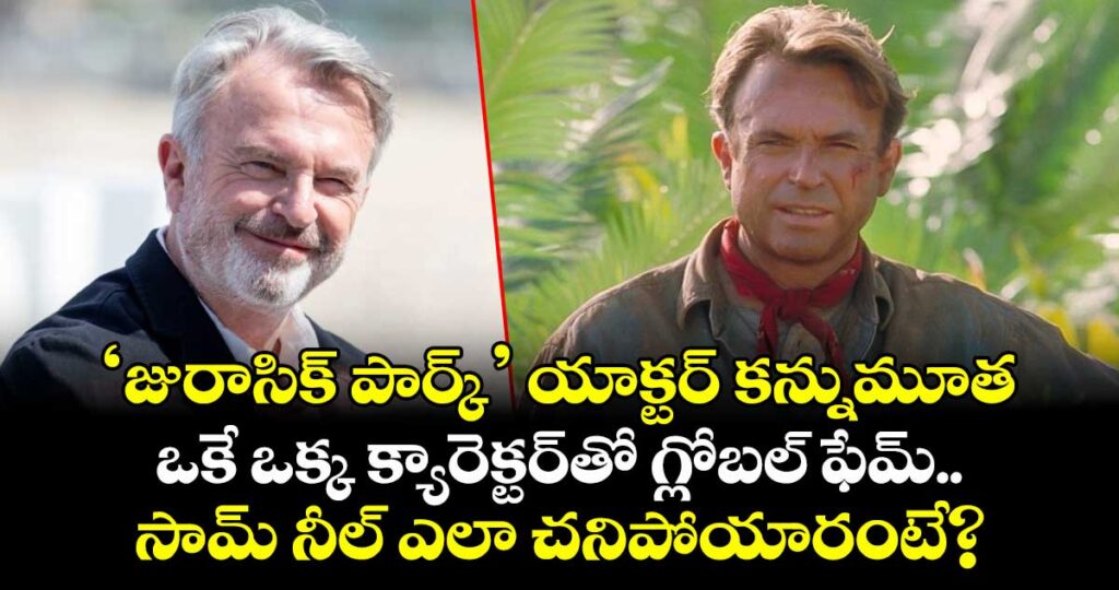 Sam Neill: ‘జురాసిక్ పార్క్’ యాక్టర్ కన్నుమూత.. ఒకే ఒక్క క్యారెక్టర్‌తో గ్లోబల్ ఫేమ్.. సామ్ నీల్ ఎలా చనిపోయారంటే?