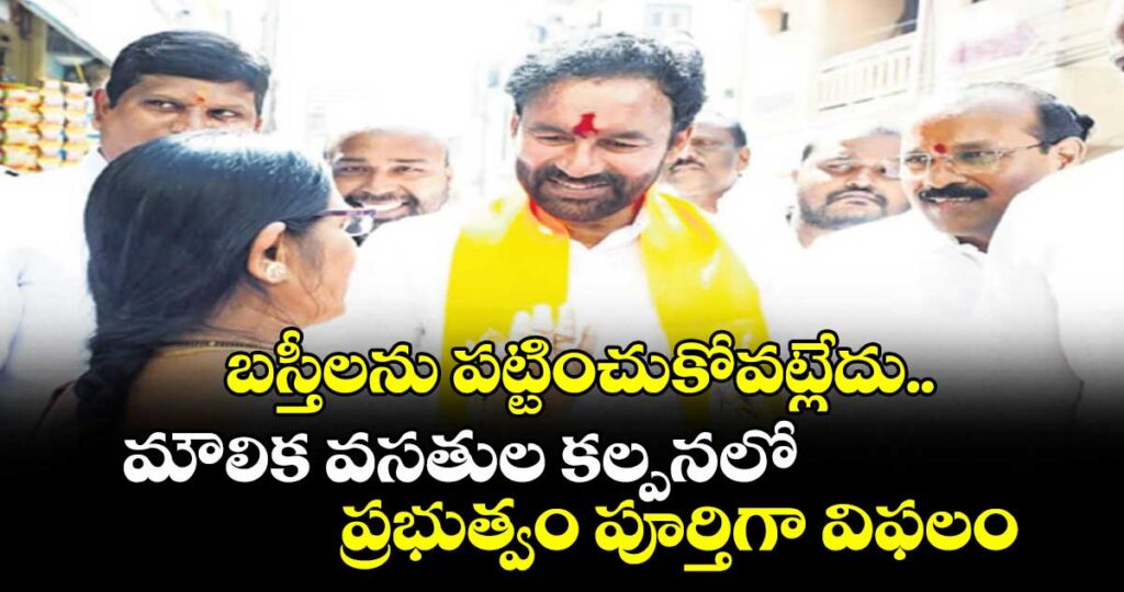 బస్తీలను పట్టించుకోవట్లేదు..మౌలిక వసతుల కల్పనలో ప్రభుత్వం పూర్తిగా విఫలం: కిషన్రెడ్డి