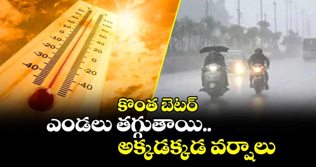 కొంత బెటర్ : ఎండలు తగ్గుతాయి.. అక్కడక్కడ వర్షాలు