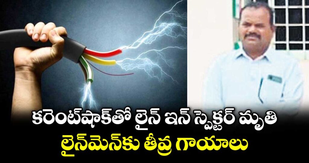 కరెంట్షాక్⁫తో లైన్ ఇన్ స్పెక్టర్ మృతి.. లైన్మెన్⁫కు తీవ్ర గాయాలు