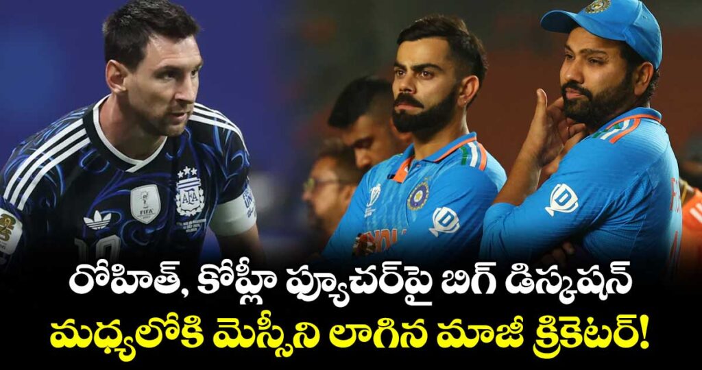 రోహిత్, కోహ్లీ ఫ్యూచర్‌పై బిగ్ డిస్కషన్.. మధ్యలోకి మెస్సీని లాగిన మాజీ క్రికెటర్!