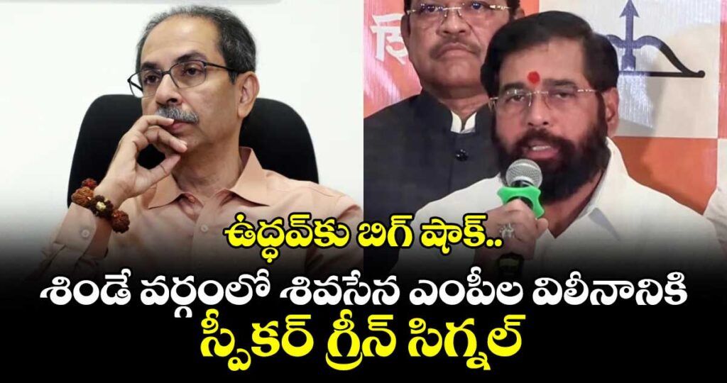 ఉద్ధవ్‎కు బిగ్ షాక్.. శిండే వర్గంలో శివసేన ఎంపీల విలీనానికి స్పీకర్ గ్రీన్ సిగ్నల్