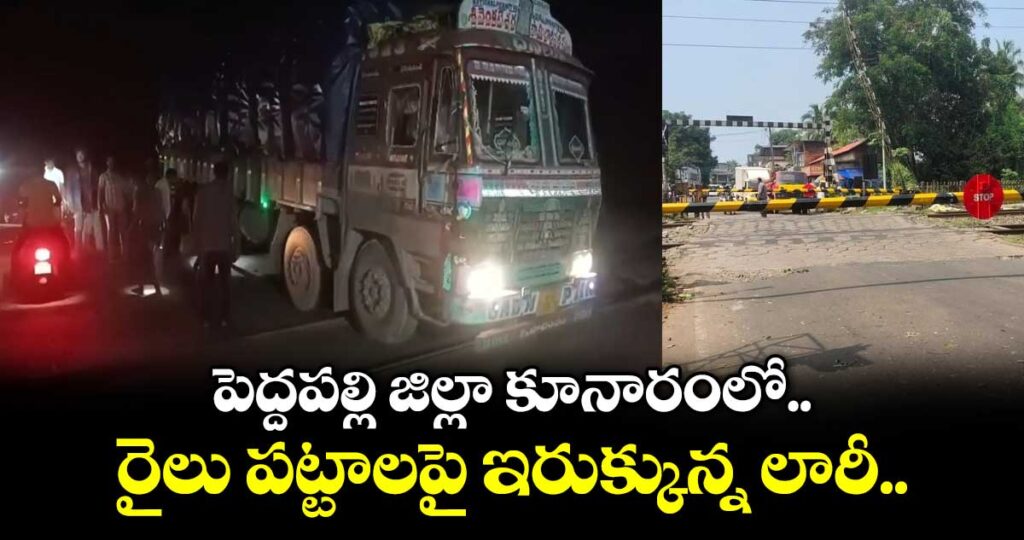 పెద్దపల్లి జిల్లా కూనారంలో రైలు పట్టాలపై ఇరుక్కున్న లారీ..