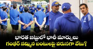 భారత జట్టులో భారీ మార్పులు.. గంభీర్ నమ్మిన బంటులపై వరుసగా వేటు?