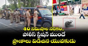 40 నిమిషాల నరకం.. పోలీస్ స్టేషన్ ముందే ప్రాణాలు విడిచిన యువకుడు