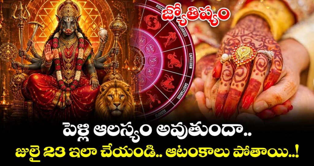 జ్యోతిష్యం:పెళ్లి ఆలస్యం అవుతుందా.. జులై 23 ఇలా చేయండి.. ఆటంకాలు పోతాయి..!