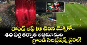 రౌండ్ ఆఫ్ 16 చేరిన మెక్సికో.. 40 ఏళ్ల తర్వాత అభిమానుల గ్రాండ్ సెలబ్రేషన్స్ వైరల్!