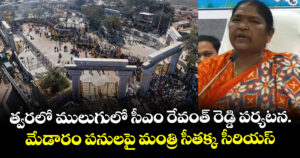 త్వరలో ములుగులో సీఎం రేవంత్ రెడ్డి పర్యటన.మేడారం పనులపై మంత్రి సీతక్క సీరియస్