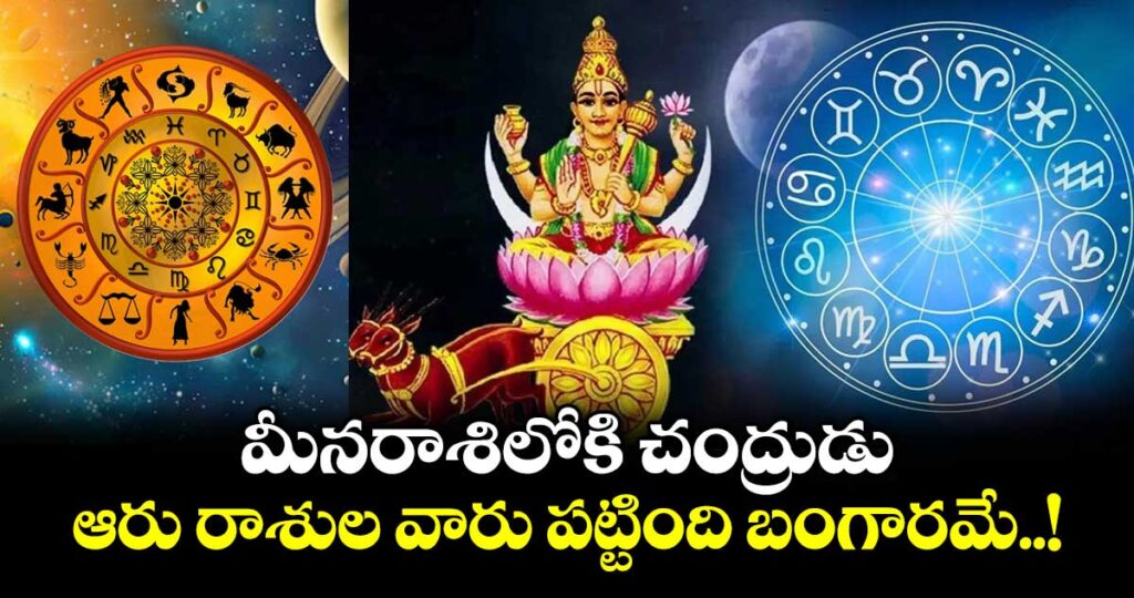 జ్యోతిష్యం :  మీనరాశిలోకి చంద్రుడు..ఆరు రాశుల వారు పట్టింది బంగారమే..!
