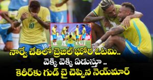 FIFA: నార్వే చేతిలో బ్రెజిల్ ఘోర ఓటమి.. వెక్కి వెక్కి ఏడుస్తూ  కెరీర్⁭కు గుడ్ బై చెప్పిన నెయ్⁭మార్