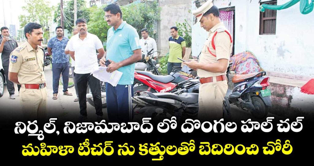 నిర్మల్, నిజామాబాద్ లో దొంగల హల్ చల్.. మహిళా టీచర్ ను కత్తులతో బెదిరించి చోరీ