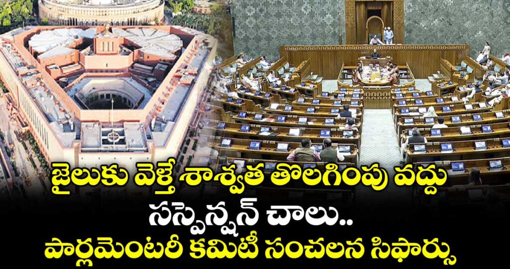 జైలుకు వెళ్తే శాశ్వత తొలగింపు వద్దు.. సస్పెన్షన్ చాలు..పార్లమెంటరీ కమిటీ సంచలన సిఫార్సు
