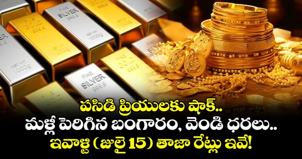 పసిడి ప్రియులకు షాక్.. మళ్లీ పెరిగిన  బంగారం, వెండి ధరలు.. ఇవాళ్టి( జులై 15)  తాజా రేట్లు ఇవే!
