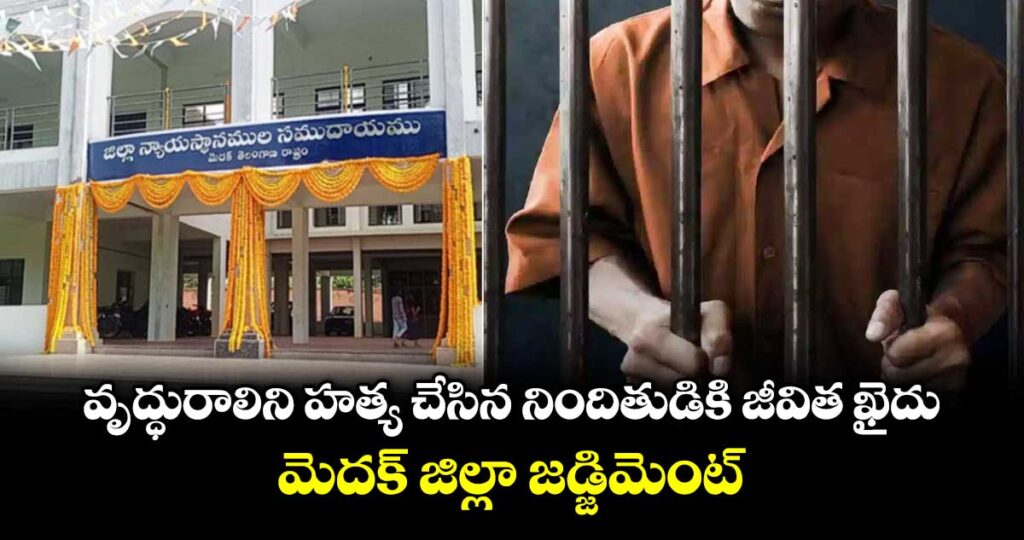 వృద్ధురాలిని హత్య చేసిన నిందితుడికి జీవిత ఖైదు.. మెదక్ జిల్లా జడ్జిమెంట్