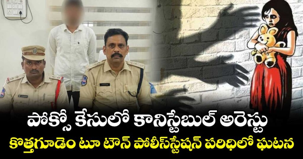 పోక్సో కేసులో  కానిస్టేబుల్ అరెస్టు..కొత్తగూడెం టూ టౌన్ పోలీస్స్టేషన్ పరిధిలో ఘటన
