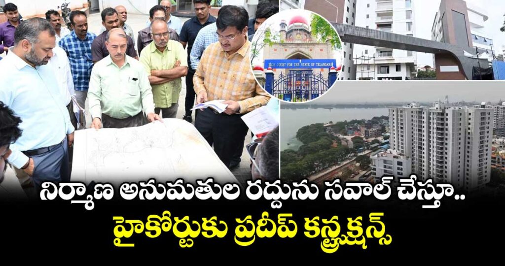 నిర్మాణ అనుమతుల రద్దును సవాల్ చేస్తూ హైకోర్టుకు ప్రదీప్ కన్స్ట్రక్షన్స్