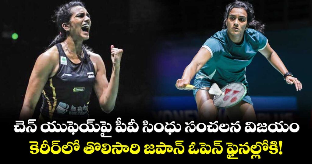 చెన్ యుఫెయ్‌పై పీవీ సింధు సంచలన విజయం.. కెరీర్‌లో తొలిసారి జపాన్ ఓపెన్ ఫైనల్లోకి!