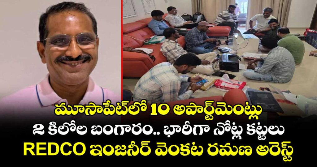 మూసాపేట్‌లో 10 అపార్ట్‌మెంట్లు, 2 కిలోల బంగారం.. భారీగా నోట్ల కట్టలు.. REDCO ఇంజనీర్ వెంకట రమణ అరెస్ట్