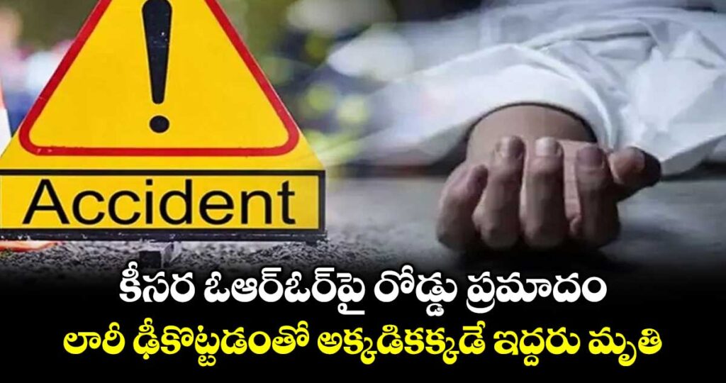 కీసర ఓఆర్ఓర్‎పై రోడ్డు ప్రమాదం.. లారీ ఢీకొట్టడంతో అక్కడికక్కడే ఇద్దరు మృతి
