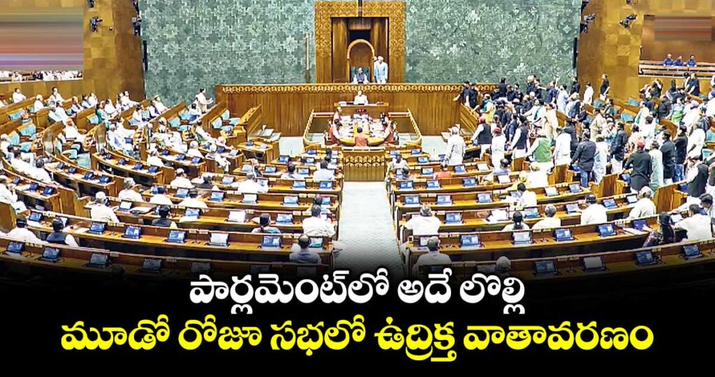 పార్లమెంట్⁯లో అదే లొల్లి.. మూడో రోజూ సభలో ఉద్రిక్త వాతావరణం