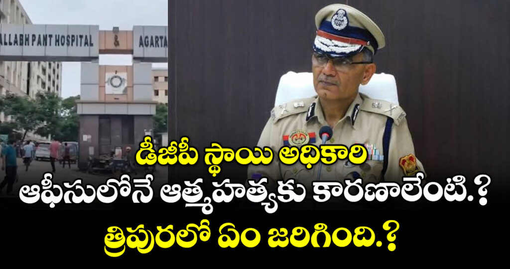 డీజీపీ స్థాయి అధికారి ఆఫీసులోనే ఆత్మహత్యకు కారణాలేంటి.? త్రిపురలో ఏం జరిగింది.?