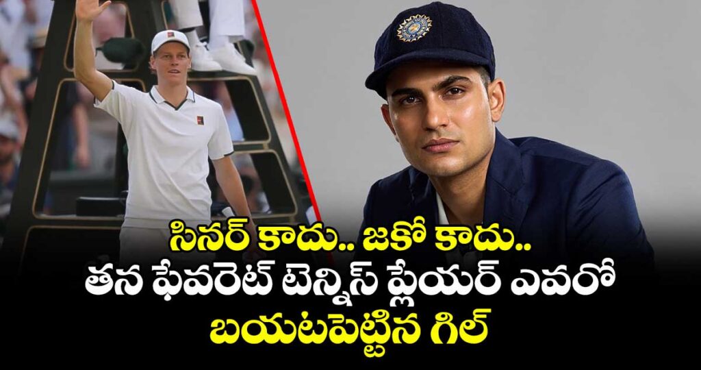 సినర్ కాదు.. జకో కాదు.. తన ఫేవరెట్ టెన్నిస్ ప్లేయర్ ఎవరో బయటపెట్టిన గిల్