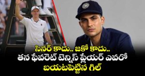 సినర్ కాదు.. జకో కాదు.. తన ఫేవరెట్ టెన్నిస్ ప్లేయర్ ఎవరో బయటపెట్టిన గిల్