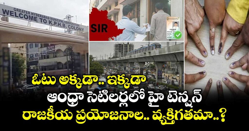 ఓటు అక్కడా.. ఇక్కడా..: ఆంధ్రా సెటిలర్లలో హై టెన్షన్.. రాజకీయ ప్రయోజనాలా.. వ్యక్తిగతమా..?