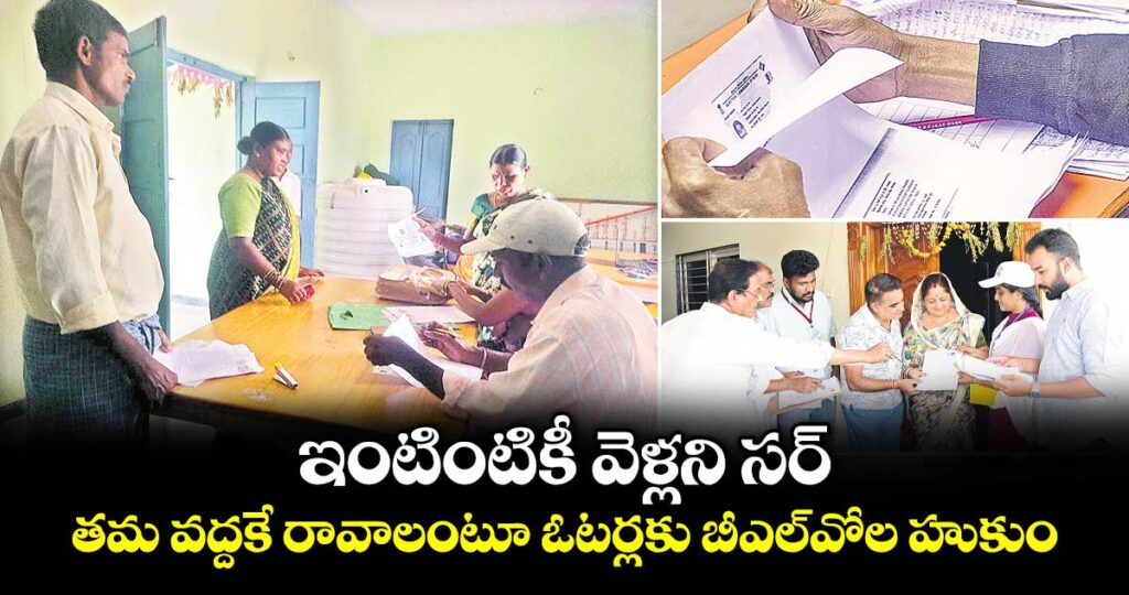 ఇంటింటికీ వెళ్లని సర్..తమ వద్దకే రావాలంటూ ఓటర్లకు బీఎల్‌‌వోల హుకుం