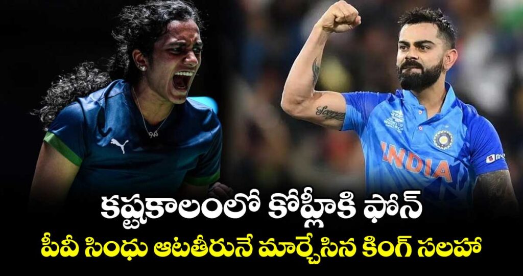 కష్టకాలంలో కోహ్లీకి ఫోన్.. పీవీ సింధు ఆటతీరునే మార్చేసిన కింగ్ సలహా
