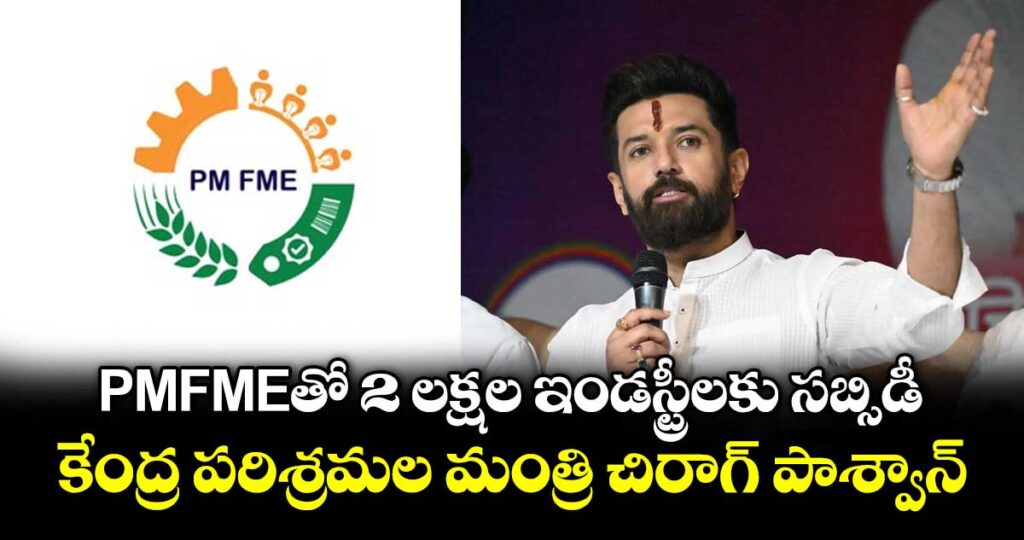 PMFMEతో 2 లక్షల ఇండస్ట్రీలకు సబ్సిడీ: కేంద్ర పరిశ్రమల మంత్రి చిరాగ్ పాశ్వాన్