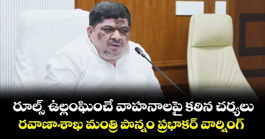 రూల్స్ ఉల్లంఘించే వాహనాలపై కఠిన చర్యలు..రవాణాశాఖ మంత్రి పొన్నం ప్రభాకర్ వార్నింగ్