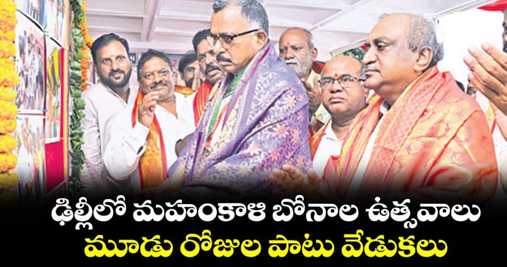 ఢిల్లీలో మహంకాళి బోనాల ఉత్సవాలు..మూడు రోజుల పాటు వేడుకలు