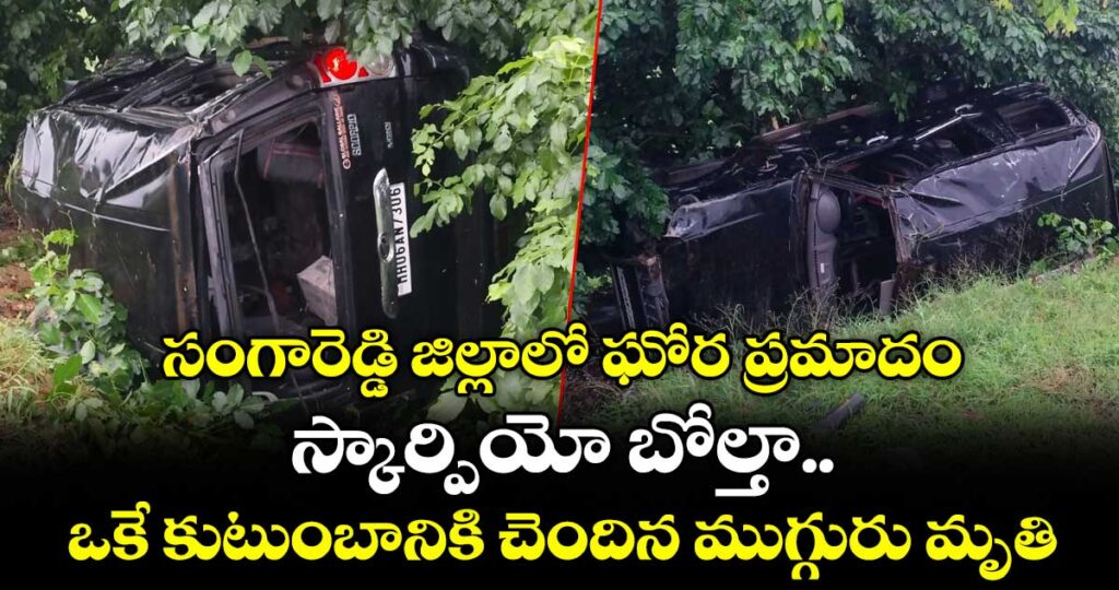 సంగారెడ్డి జిల్లాలో ఘోర ప్రమాదం: స్కార్పియో బోల్తా... ఒకే కుటుంబానికి చెందిన ముగ్గురు మృతి...