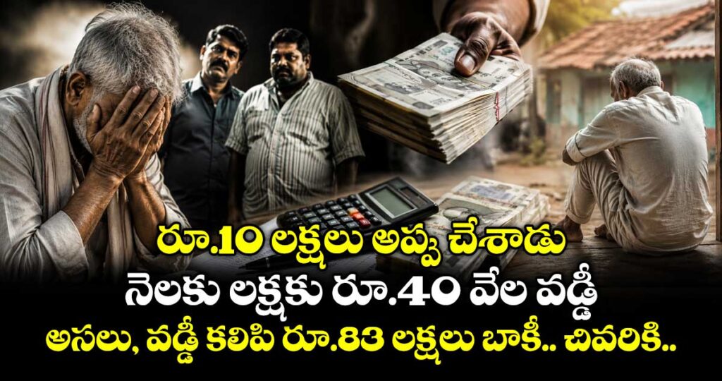 రూ.10 లక్షలు అప్పు చేశాడు.. నెలకు లక్షకు రూ.40 వేల వడ్డీ.. అసలు, వడ్డీ కలిపి రూ.83 లక్షలు బాకీ.. చివరికి..