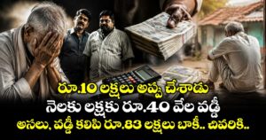 రూ.10 లక్షలు అప్పు చేశాడు.. నెలకు లక్షకు రూ.40 వేల వడ్డీ.. అసలు, వడ్డీ కలిపి రూ.83 లక్షలు బాకీ.. చివరికి..